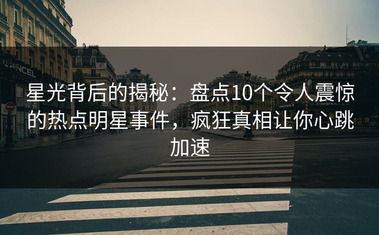 星光背后的揭秘：盘点10个令人震惊的热点明星事件，疯狂真相让你心跳加速