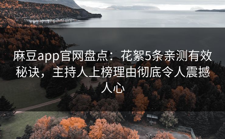 麻豆app官网盘点：花絮5条亲测有效秘诀，主持人上榜理由彻底令人震撼人心