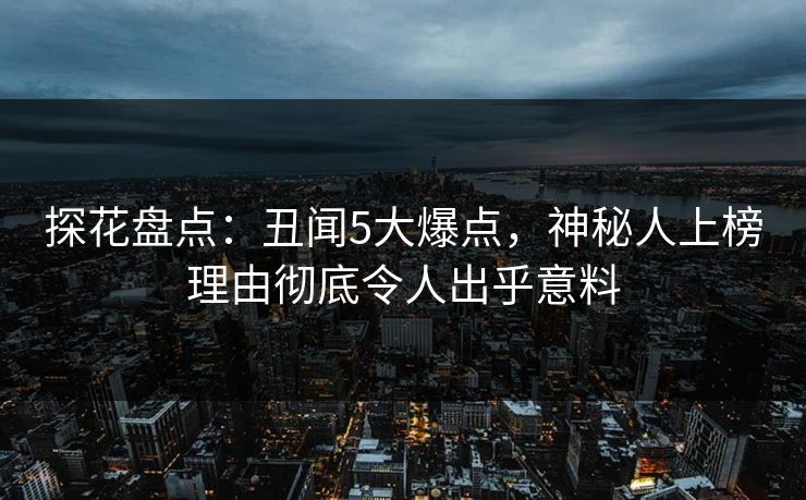 探花盘点：丑闻5大爆点，神秘人上榜理由彻底令人出乎意料