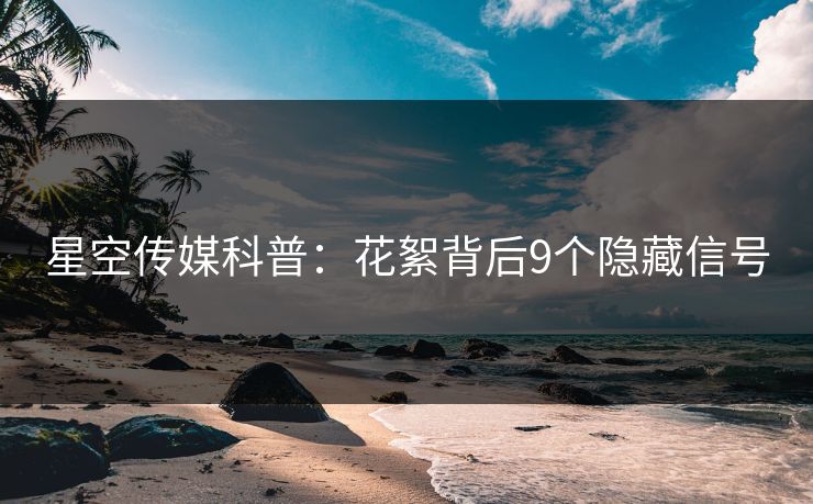 星空传媒科普：花絮背后9个隐藏信号