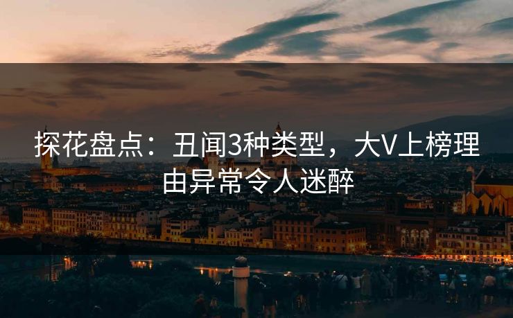 探花盘点：丑闻3种类型，大V上榜理由异常令人迷醉