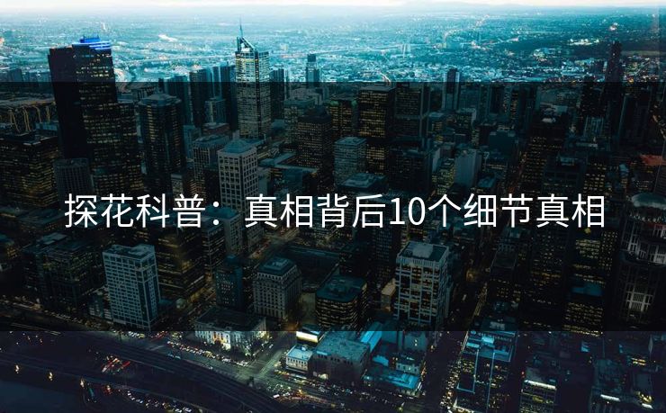 探花科普：真相背后10个细节真相
