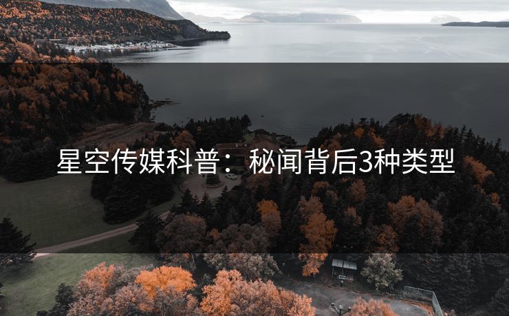 星空传媒科普：秘闻背后3种类型