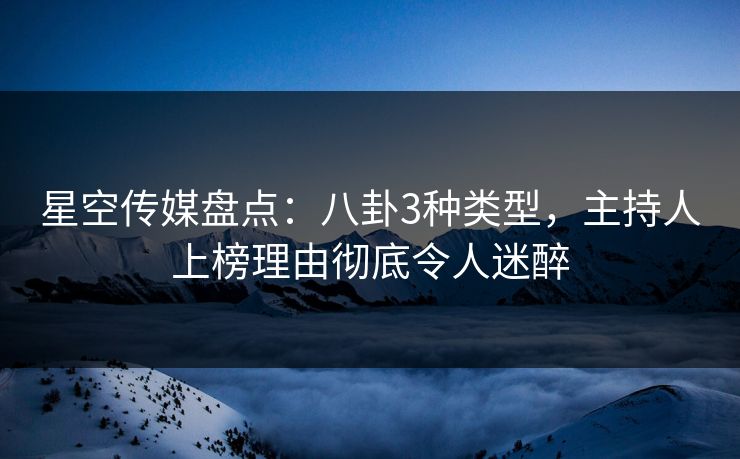 星空传媒盘点：八卦3种类型，主持人上榜理由彻底令人迷醉
