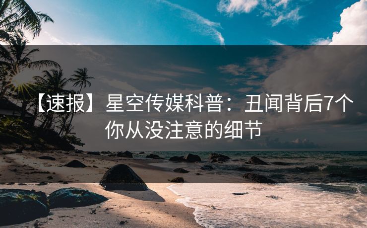 【速报】星空传媒科普：丑闻背后7个你从没注意的细节