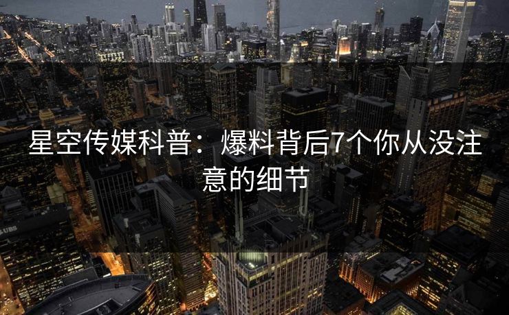 星空传媒科普：爆料背后7个你从没注意的细节