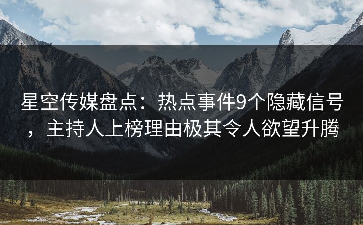 星空传媒盘点：热点事件9个隐藏信号，主持人上榜理由极其令人欲望升腾