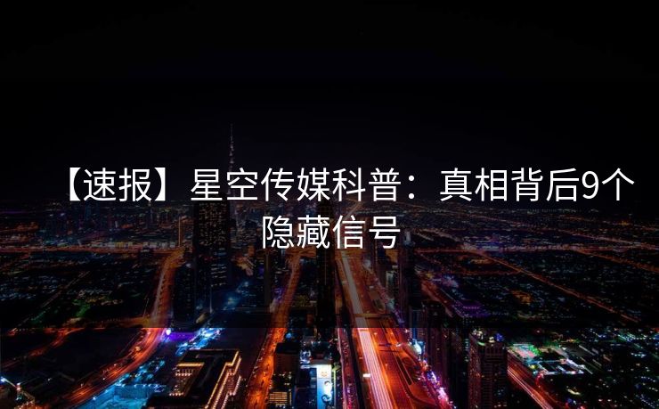【速报】星空传媒科普：真相背后9个隐藏信号
