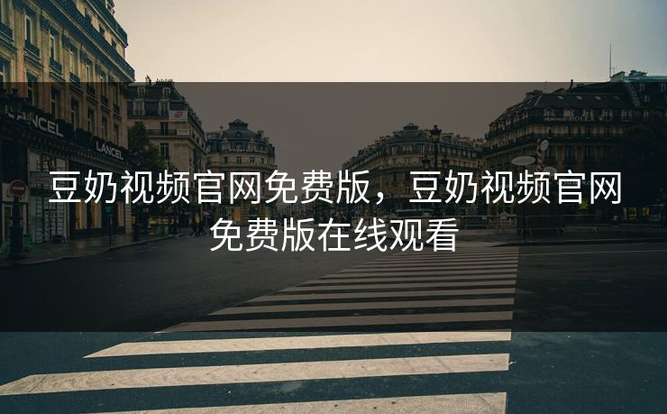 豆奶视频官网免费版，豆奶视频官网免费版在线观看